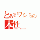 とあるワシらの本性（クソ科ニート属ヒキコモリ）