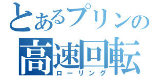 とあるプリンの高速回転（ローリング）