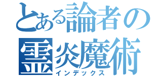 とある論者の霊炎魔術師（インデックス）