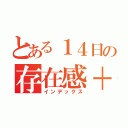 とある１４日の存在感＋１（インデックス）