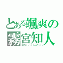 とある颯爽の霧宮知人（＠ＳｉｒｉｔｏＣＪ）