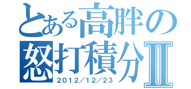 とある高胖の怒打積分Ⅱ（２０１２／１２／２３）