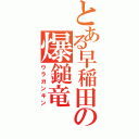 とある早稲田の爆鎚竜（ウラガンキン）