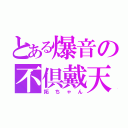 とある爆音の不倶戴天（拓ちゃん）