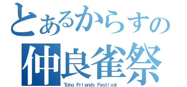 とあるからすの仲良雀祭（Ｔｏｈｏ Ｆｒｉｅｎｄｓ Ｆｅｓｔｉｖａｌ）