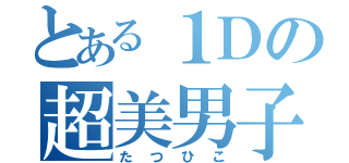 とある１Ｄの超美男子（たつひこ）