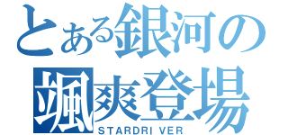 とある銀河の颯爽登場（ＳＴＡＲＤＲＩＶＥＲ）