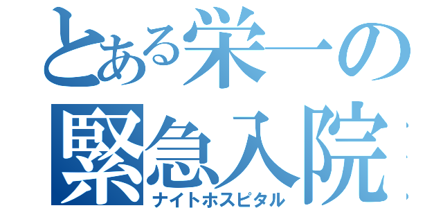 とある栄一の緊急入院（ナイトホスピタル）