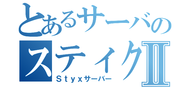 とあるサーバのスティクスⅡ（Ｓｔｙｘサーバー）