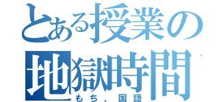 とある授業の地獄時間（もち、国語）