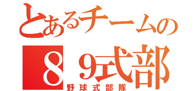 とあるチームの８９式部隊（野球式部隊）