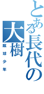 とある長代の大樹（蹴球少年）