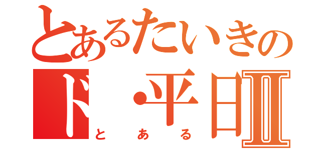 とあるたいきのド・平日Ⅱ（とある）