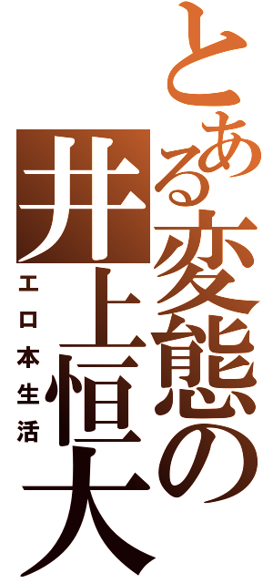 とある変態の井上恒大（エロ本生活）