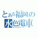 とある福岡の水色電車（アイスグリーン）