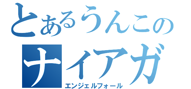 とあるうんこのナイアガラ（エンジェルフォール）