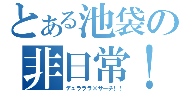 とある池袋の非日常！（デュラララ×サーチ！！）