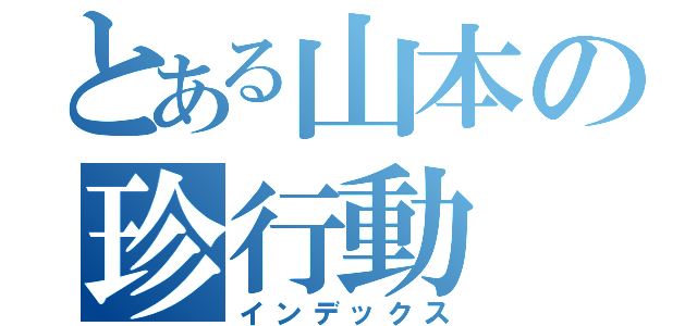 とある山本の珍行動（インデックス）