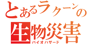 とあるラクーンの生物災害（バイオハザード）