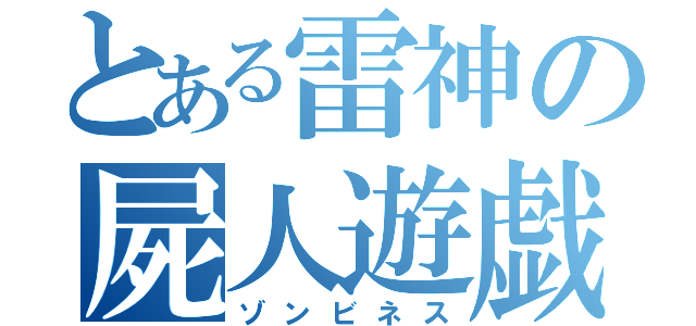 とある雷神の屍人遊戯（ゾンビネス）