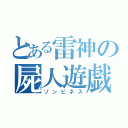 とある雷神の屍人遊戯（ゾンビネス）