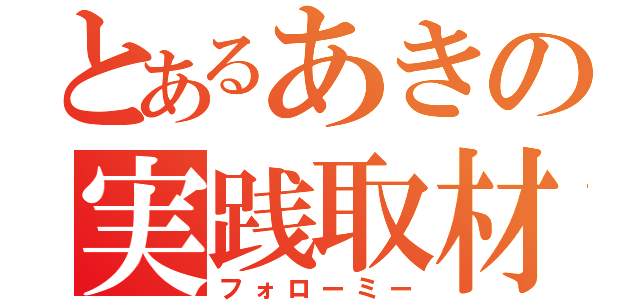 とあるあきの実践取材（フォローミー）