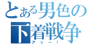 とある男色の下着戦争（アッー！）