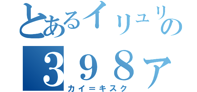 とあるイリュリアの３９８ァ！（カイ＝キスク）