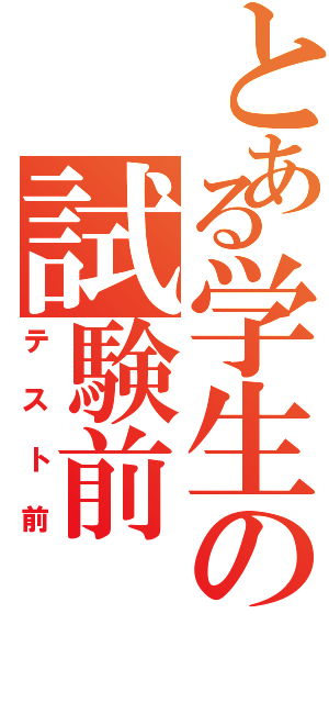 とある学生の試験前（テスト前）