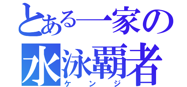 とある一家の水泳覇者（ケ ン ジ）