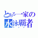 とある一家の水泳覇者（ケ ン ジ）