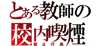 とある教師の校内喫煙（禁止行為）