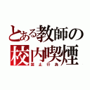 とある教師の校内喫煙（禁止行為）