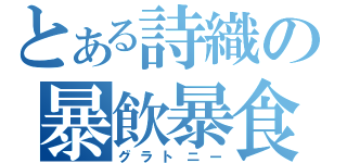 とある詩織の暴飲暴食（グラトニー）