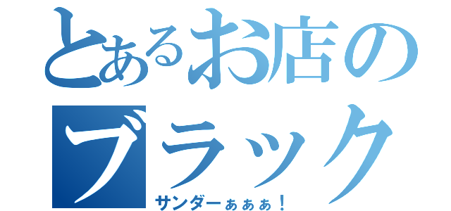 とあるお店のブラック（サンダーぁぁぁ！）