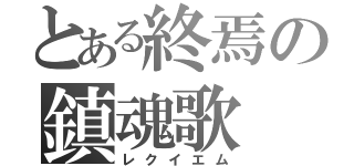 とある終焉の鎮魂歌（レクイエム）