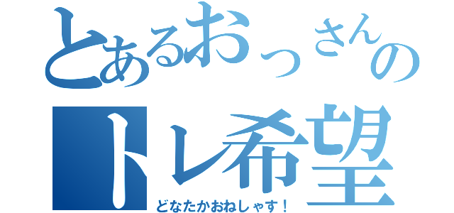 とあるおっさんのトレ希望（どなたかおねしゃす！）