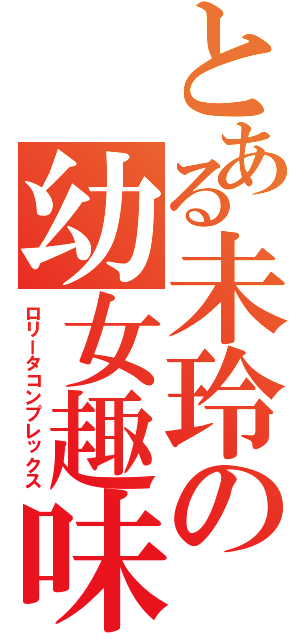 とある未玲の幼女趣味（ロリータコンプレックス）