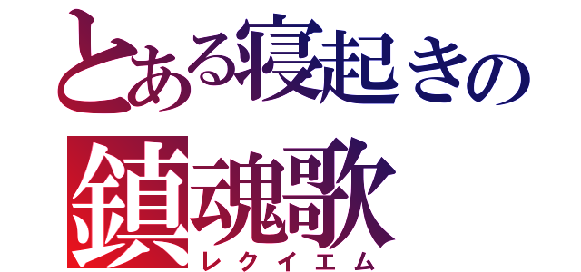 とある寝起きの鎮魂歌（レクイエム）