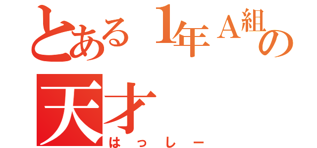 とある１年Ａ組の天才（はっしー）