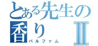 とある先生の香りⅡ（パルファム）