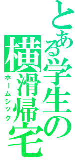 とある学生の横滑帰宅（ホームシック）