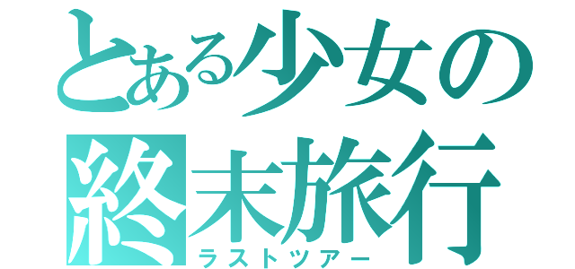 とある少女の終末旅行（ラストツアー）