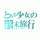 とある少女の終末旅行（ラストツアー）