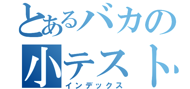 とあるバカの小テスト（インデックス）