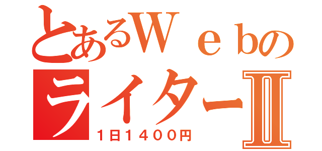 とあるＷｅｂのライターⅡ（１日１４００円）