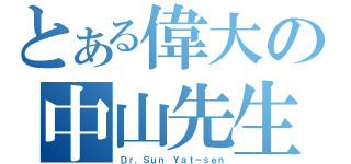 とある偉大の中山先生（Ｄｒ．Ｓｕｎ Ｙａｔ－ｓｅｎ）