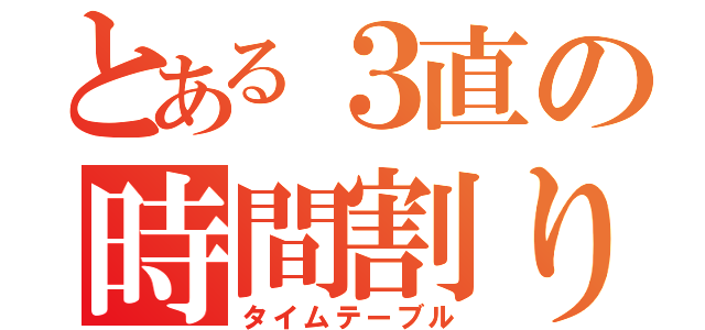 とある３直の時間割り（タイムテーブル）