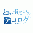 とある指定女子のデコログ（インデックス）