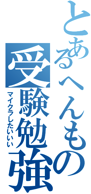 とあるへんもの受験勉強（マイクラしたいいい）